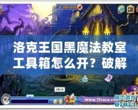 洛克王國(guó)黑魔法教室工具箱怎么開(kāi)？破解秘笈全解析！