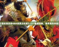 《三國(guó)志英杰傳GBA完美漢化版》——重溫經(jīng)典，攜手英杰共闖三國(guó)