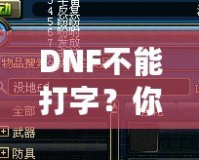 DNF不能打字？你可能忽略了這些解決方法！