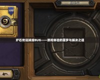 爐石傳說掉線BUG——游戲體驗的噩夢與解決之道