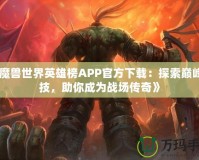 《魔獸世界英雄榜APP官方下載：探索巔峰競技，助你成為戰(zhàn)場傳奇》