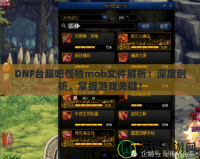 DNF臺(tái)服吧怪物mob文件解析：深度剖析，掌握游戲關(guān)鍵！