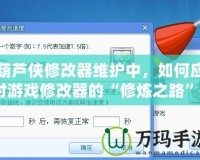 葫蘆俠修改器維護(hù)中，如何應(yīng)對游戲修改器的“修煉之路”？