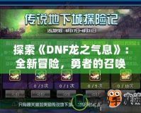 探索《DNF龍之氣息》：全新冒險，勇者的召喚！