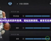 NBA2KOL掛機軟件免費，輕松玩轉游戲，暢享無憂體驗！