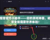 魔獸官方小助手——您的游戲神器，暢享全新魔獸世界體驗(yàn)！