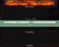 DNF手游痛苦之村地圖在哪？一文帶你輕松探索神秘地圖！