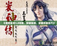 《魔獸劫變3.8攻略：突破極限，掌握終極技巧》