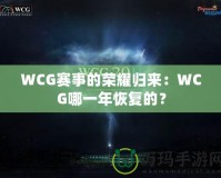 WCG賽事的榮耀歸來：WCG哪一年恢復(fù)的？