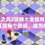 迷失之風(fēng)2攻略大全視頻：帶你征服每個挑戰(zhàn)，成為終極冒險家