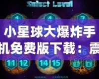 小星球大爆炸手機免費版下載：震撼上線，盡享星際冒險！