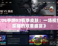 《LOL手游S3賽季皮膚：一場視覺與榮耀的雙重盛宴》