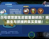 賽爾號悠悠放生后能重新抓嗎？揭秘放生與抓捕的真實奧秘！