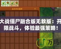 植物大戰(zhàn)僵尸融合版無敵版：開啟極限戰(zhàn)斗，體驗最強策略！