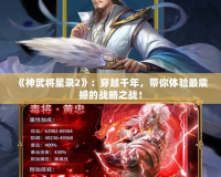 《神武將星錄2》：穿越千年，帶你體驗(yàn)最震撼的戰(zhàn)略之戰(zhàn)！