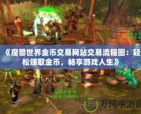 《魔獸世界金幣交易網(wǎng)站交易流程圖：輕松賺取金幣，暢享游戲人生》