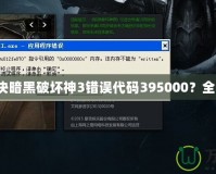 如何解決暗黑破壞神3錯(cuò)誤代碼395000？全面指南！