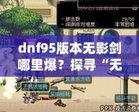 dnf95版本無影劍哪里爆？探尋“無影劍”真正的掉落地點(diǎn)與獲取攻略