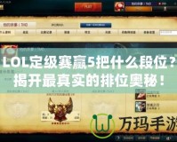 LOL定級(jí)賽贏5把什么段位？揭開(kāi)最真實(shí)的排位奧秘！