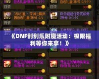 《DNF刮刮樂附魔活動：極限福利等你來拿！》