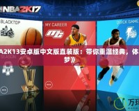 《NBA2K13安卓版中文版直裝版：帶你重溫經(jīng)典，體驗(yàn)籃球夢》