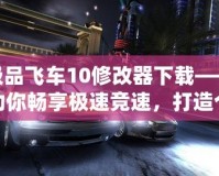 極品飛車10修改器下載——助你暢享極速競(jìng)速，打造個(gè)性化賽車世界