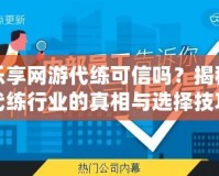 樂(lè)享網(wǎng)游代練可信嗎？揭秘代練行業(yè)的真相與選擇技巧