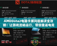 AMDDota2電腦卡屏問題解決全攻略：讓游戲流暢運行，帶你重返電競巔峰！