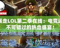 暴走LOL第二季在線：電競迷不可錯過的熱血盛宴！