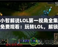 小智解說LOL第一視角全集免費觀看：玩轉(zhuǎn)LOL，解鎖頂級游戲體驗