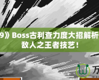 《拳皇99》Boss古利查力度大招解析——征服敵人之王者技藝！