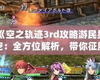 《空之軌跡3rd攻略游民星空：全方位解析，帶你征服終極挑戰(zhàn)！》