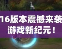 LOL6.16版本震撼來(lái)襲，開啟游戲新紀(jì)元！