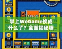 掌上WeGame換成什么了？全面揭秘騰訊游戲新平臺(tái)