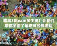 暗黑3Steam多少錢？讓我們帶你全面了解這款經(jīng)典游戲的價值與購買建議