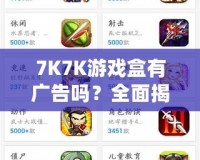 7K7K游戲盒有廣告嗎？全面揭秘，暢享無(wú)憂游戲體驗(yàn)