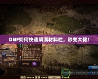 DNF如何快速填滿材料欄，秒變大佬！