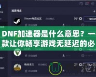 DNF加速器是什么意思？一款讓你暢享游戲無延遲的必備工具