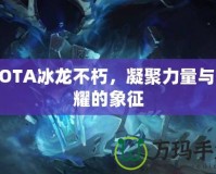 DOTA冰龍不朽，凝聚力量與榮耀的象征