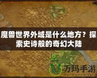 魔獸世界外域是什么地方？探索史詩般的奇幻大陸