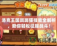 洛克王國斑斑貓技能全解析，助你輕松征服戰(zhàn)斗！