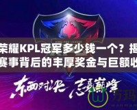 王者榮耀KPL冠軍多少錢一個(gè)？揭秘電競(jìng)賽事背后的豐厚獎(jiǎng)金與巨額收益