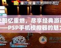 讓回憶重燃，盡享經(jīng)典游戲——PSP手機(jī)模擬器的魅力