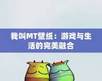 我叫MT壁紙：游戲與生活的完美融合