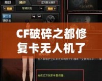 CF破碎之都修復(fù)卡無人機(jī)了嗎？揭秘破碎之都修復(fù)系統(tǒng)與未來發(fā)展