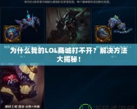 為什么我的LOL商城打不開？解決方法大揭秘！