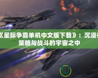 《星際爭霸單機(jī)中文版下載》：沉浸在策略與戰(zhàn)斗的宇宙之中