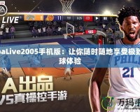 NbaLive2005手機版：讓你隨時隨地享受極致籃球體驗