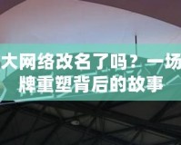 盛大網(wǎng)絡(luò)改名了嗎？一場品牌重塑背后的故事