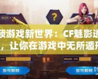 解鎖游戲新世界：CF魅影透視圖，讓你在游戲中無所遁形！